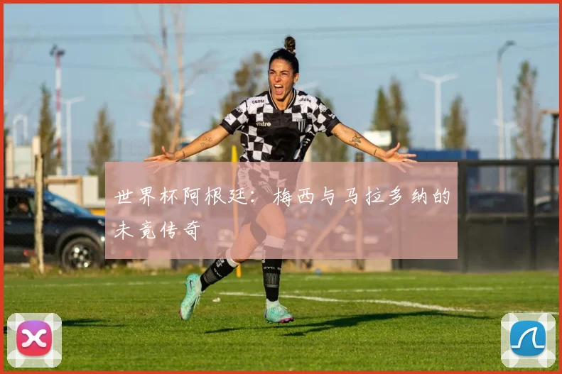 世界杯阿根廷：梅西与马拉多纳的未竟传奇