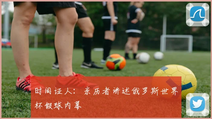 时间证人：亲历者讲述俄罗斯世界杯假球内幕