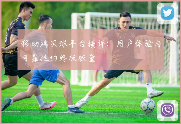 移动端买球平台横评：用户体验与可靠性的终极较量