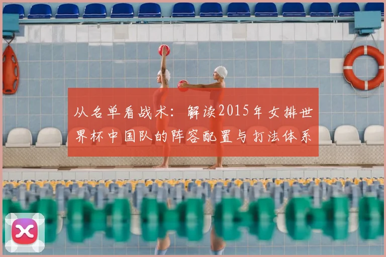 从名单看战术:解读2015年女排世界杯中国队的阵容配置与打法体系