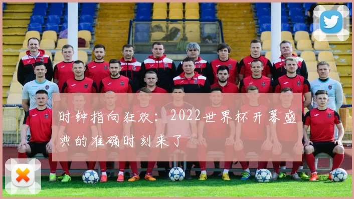 时钟指向狂欢：2022世界杯开幕盛典的准确时刻来了
