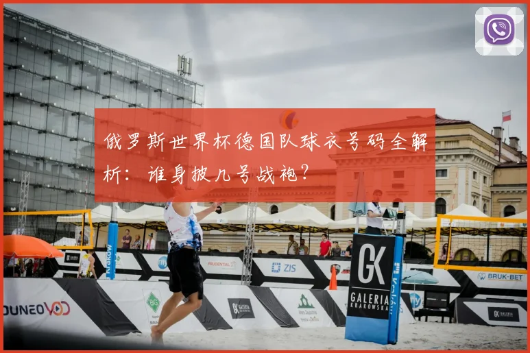俄罗斯世界杯德国队球衣号码全解析：谁身披几号战袍？