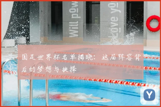 国足世界杯名单揭晓：这届阵容背后的梦想与抉择