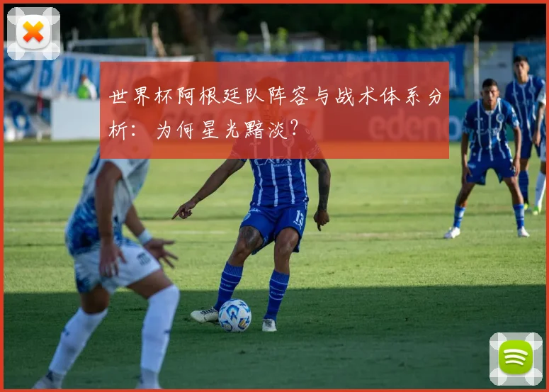 世界杯阿根廷队阵容与战术体系分析：为何星光黯淡？