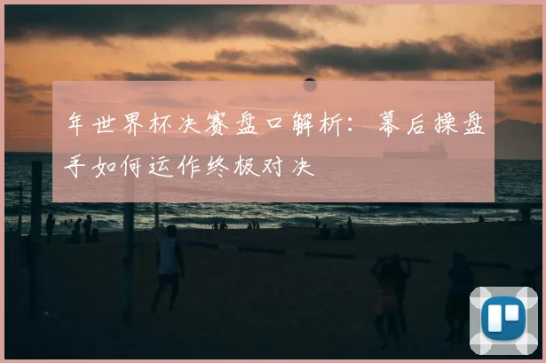 年世界杯决赛盘口解析：幕后操盘手如何运作终极对决