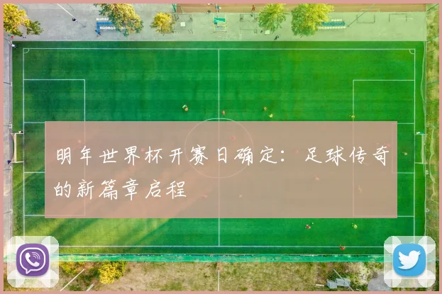 明年世界杯开赛日确定：足球传奇的新篇章启程