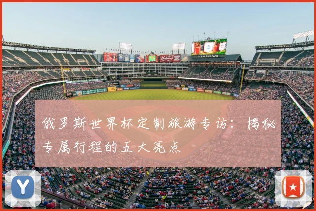 俄罗斯世界杯定制旅游专访：揭秘专属行程的五大亮点