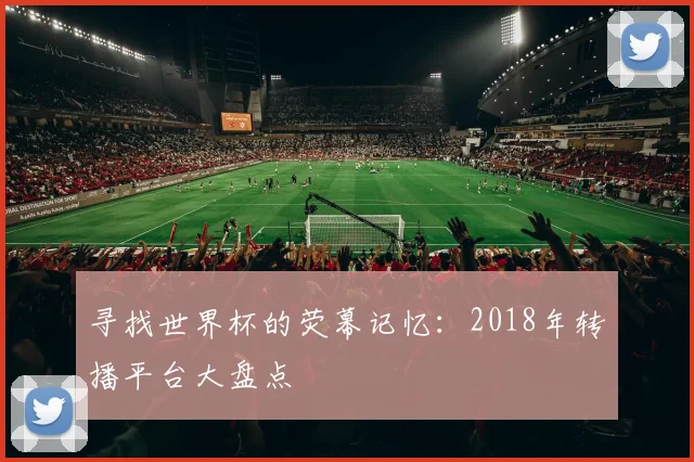 寻找世界杯的荧幕记忆：2018年转播平台大盘点